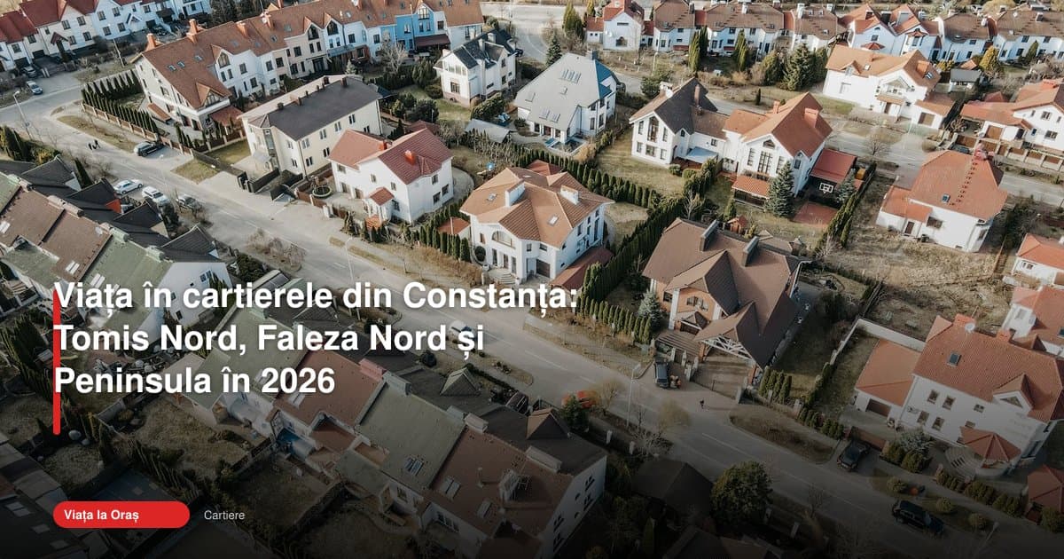 Cum arată cartierele Constanța 2026: Tomis Nord, Faleza Nord și Peninsula
