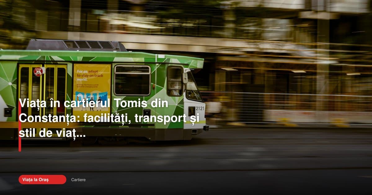 Cartier Tomis Constanța: viață urbană, transport și facilități