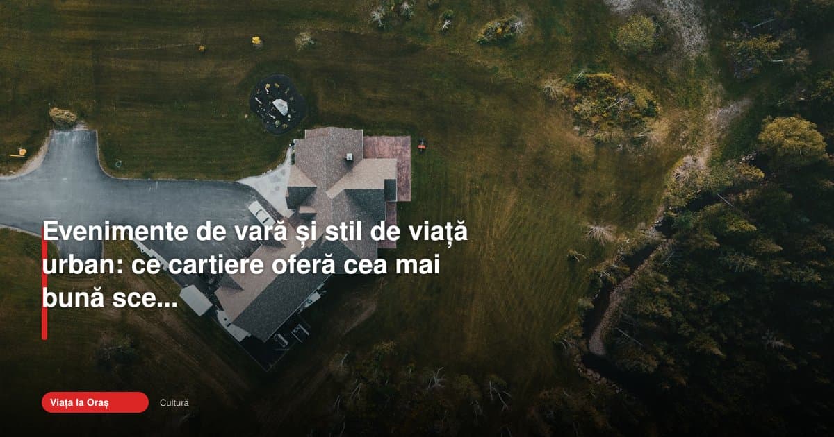 Cartierele care dau tonul vieții urbane și culturii vara